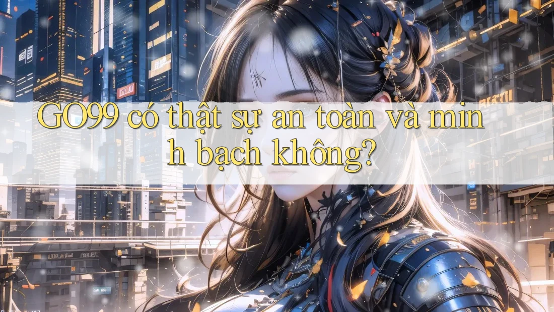 GO99 có thật sự an toàn và minh bạch không?