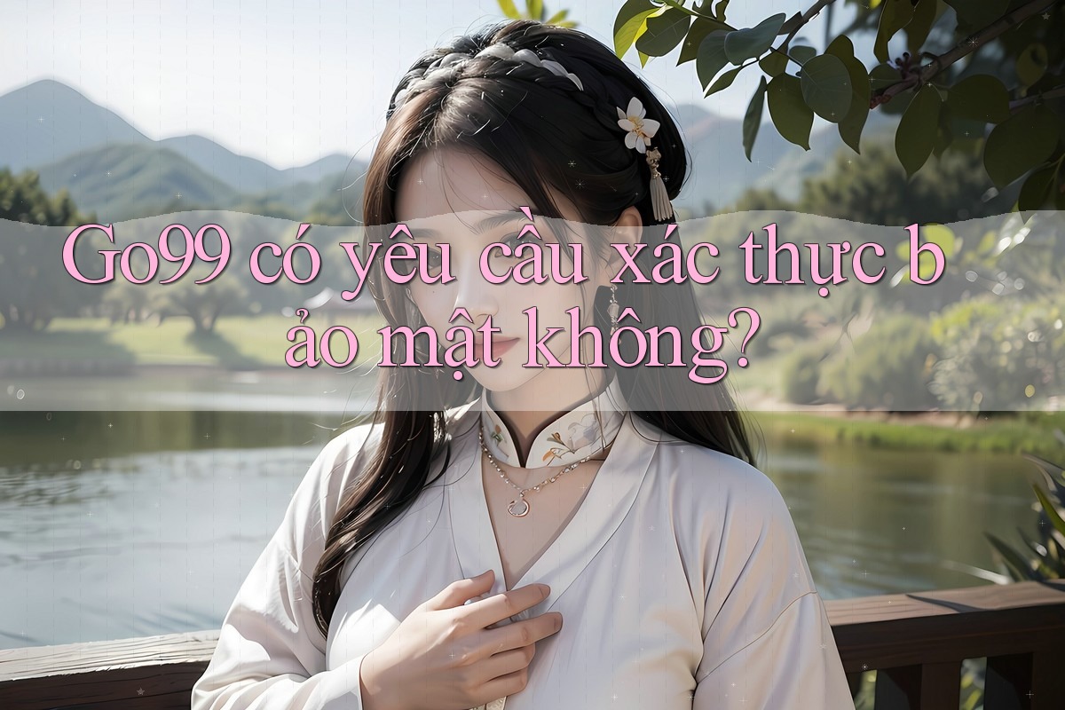 Go99 có yêu cầu xác thực bảo mật không?