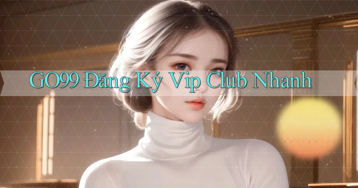 go99  Đăng ký vip club nhanh