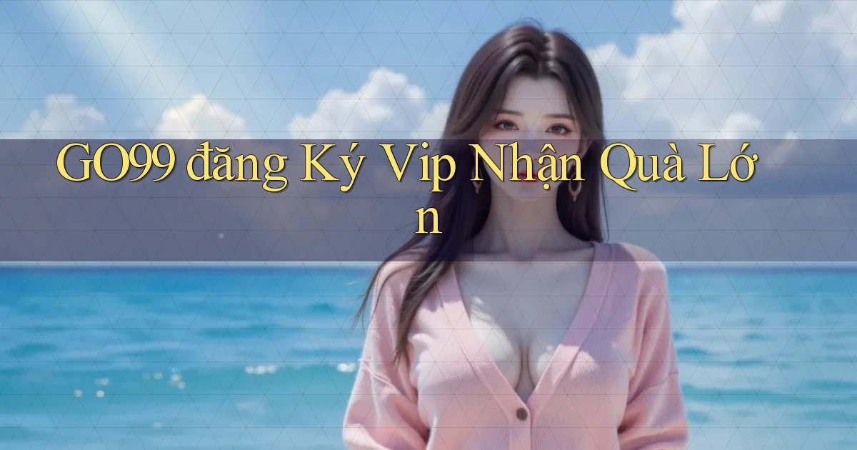 go99  đăng ký vip nhận quà lớn