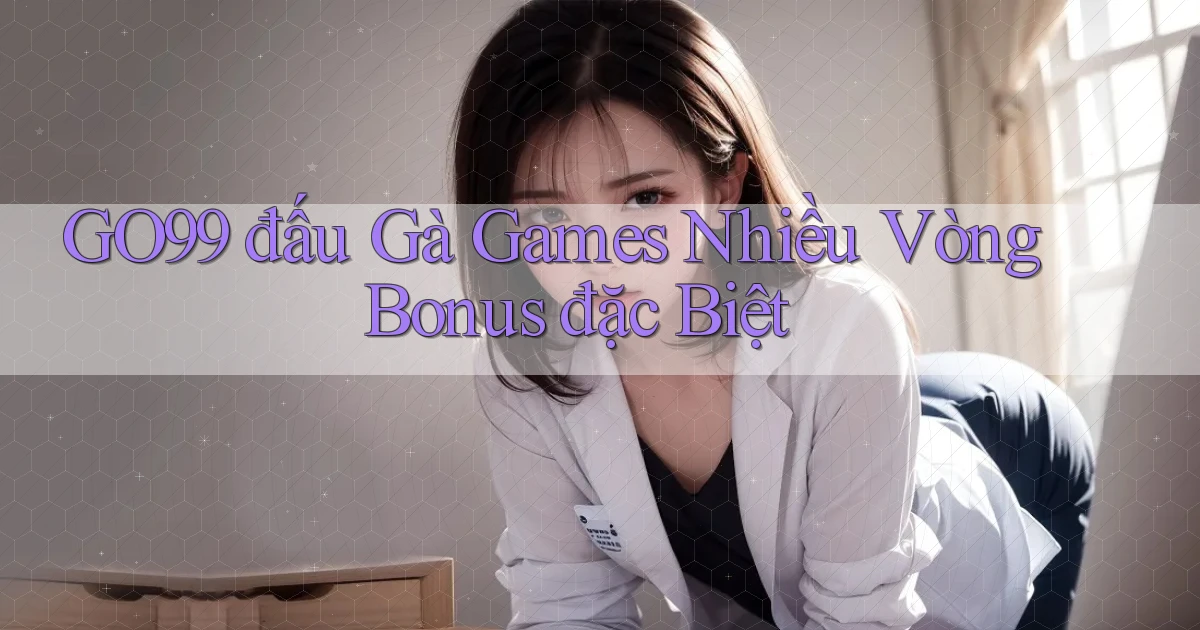 go99  đấu gà games nhiều vòng bonus đặc biệt