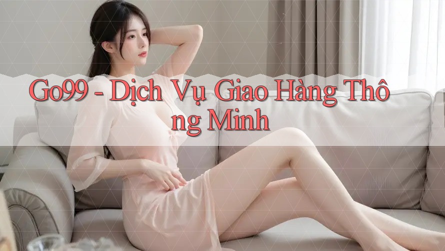 Go99 - Dịch Vụ Giao Hàng Thông Minh