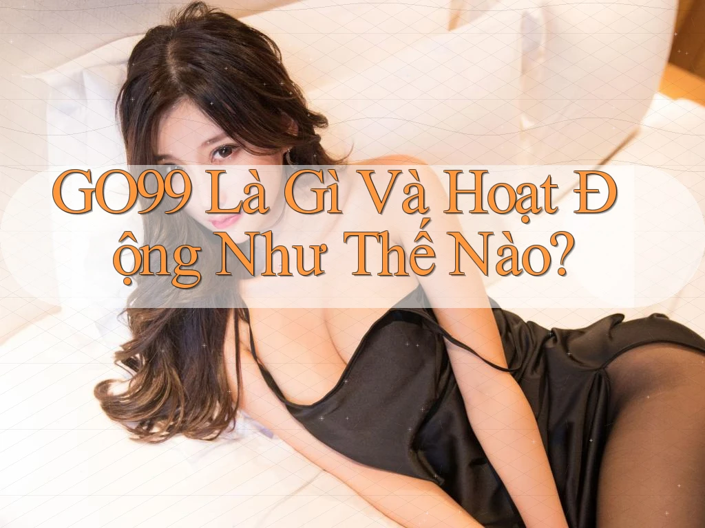 GO99 Là Gì Và Hoạt Động Như Thế Nào?