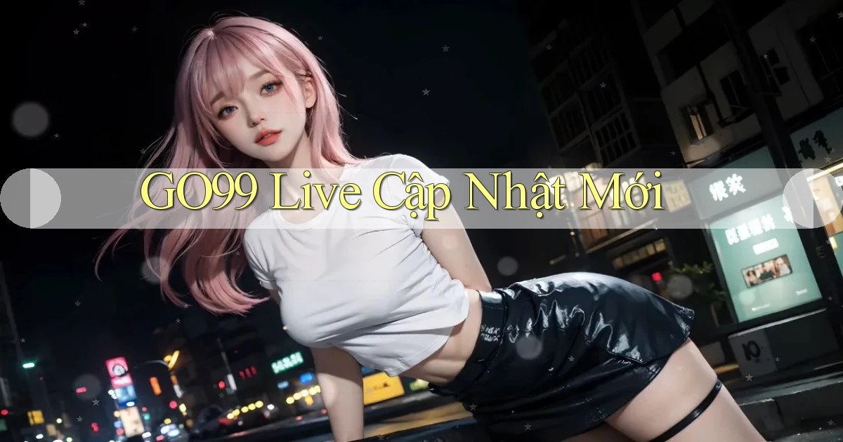 go99 live cập nhật mới