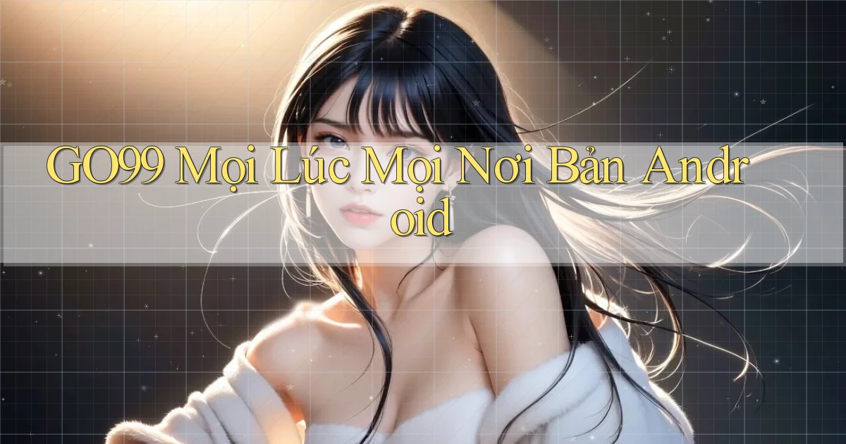 go99 mọi lúc mọi nơi bản android