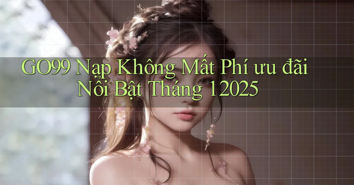 go99 nạp không mất phí ưu đãi nổi bật tháng 1 2025