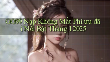 go99 nạp không mất phí ưu đãi nổi bật tháng 1 2025
