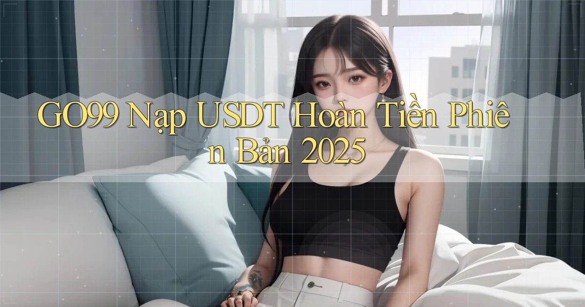 go99 nạp usdt hoàn tiền phiên bản 2025