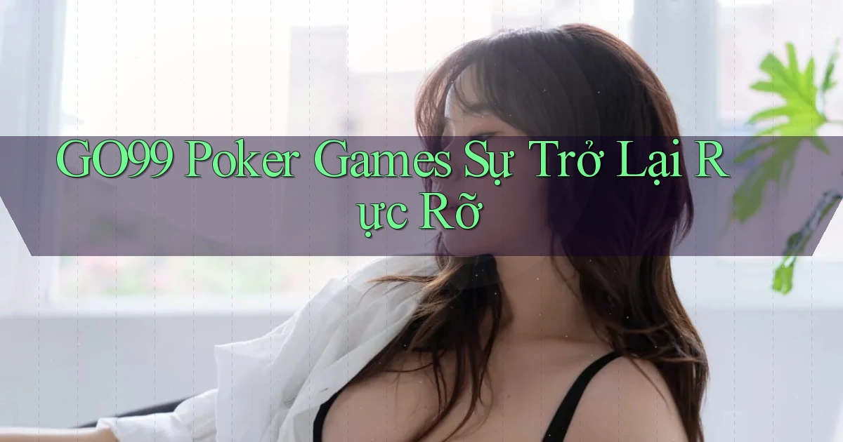 go99  poker games sự trở lại rực rỡ