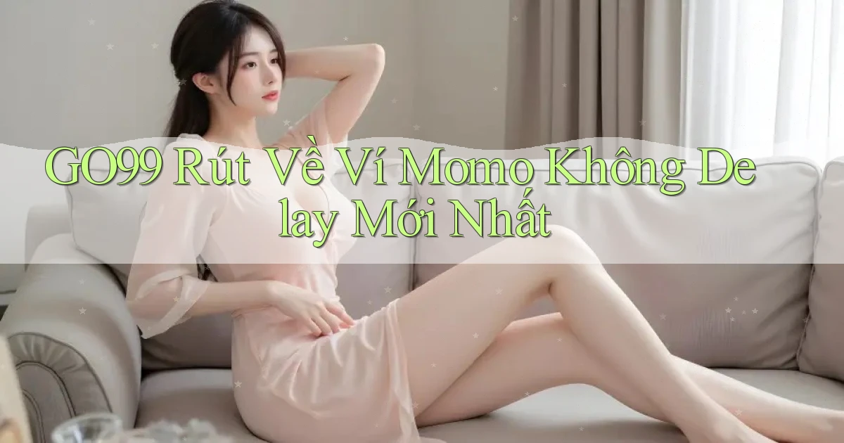 go99 rút về ví momo không delay mới nhất