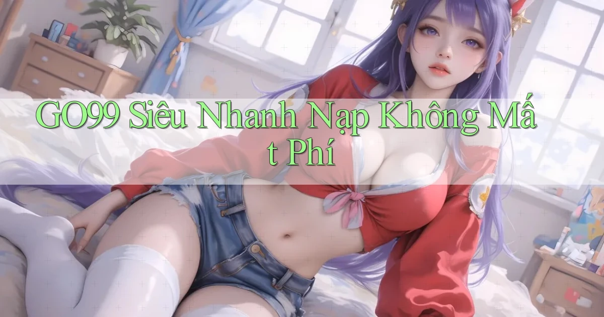 go99 siêu nhanh nạp không mất phí