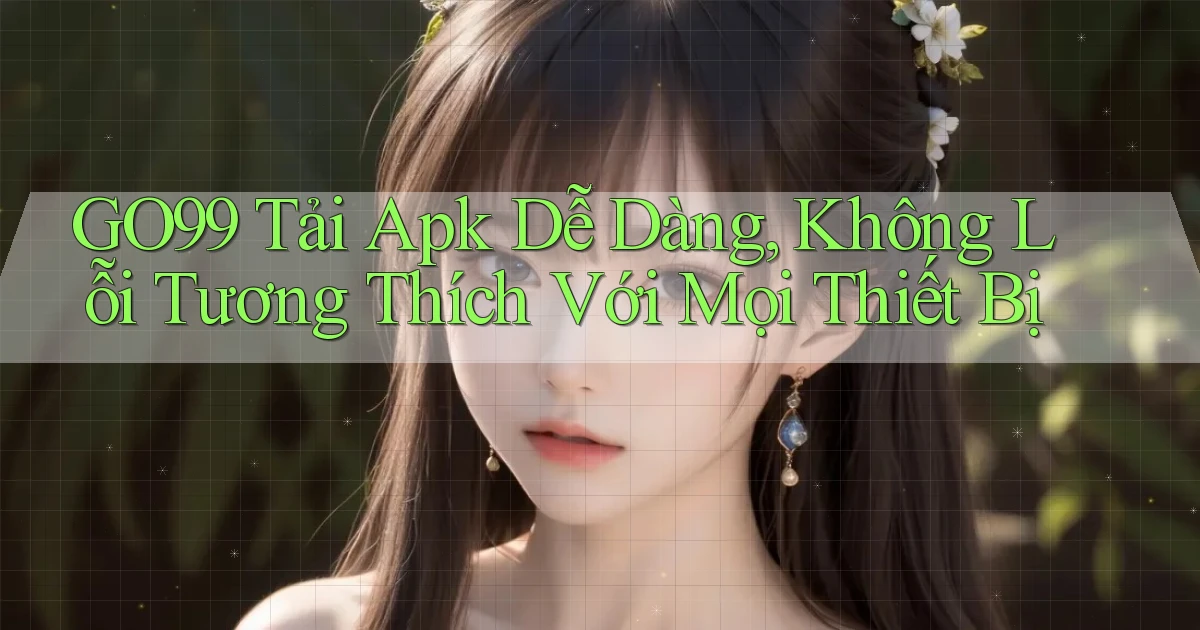 go99  tải apk dễ dàng, không lỗi tương thích với mọi thiết bị