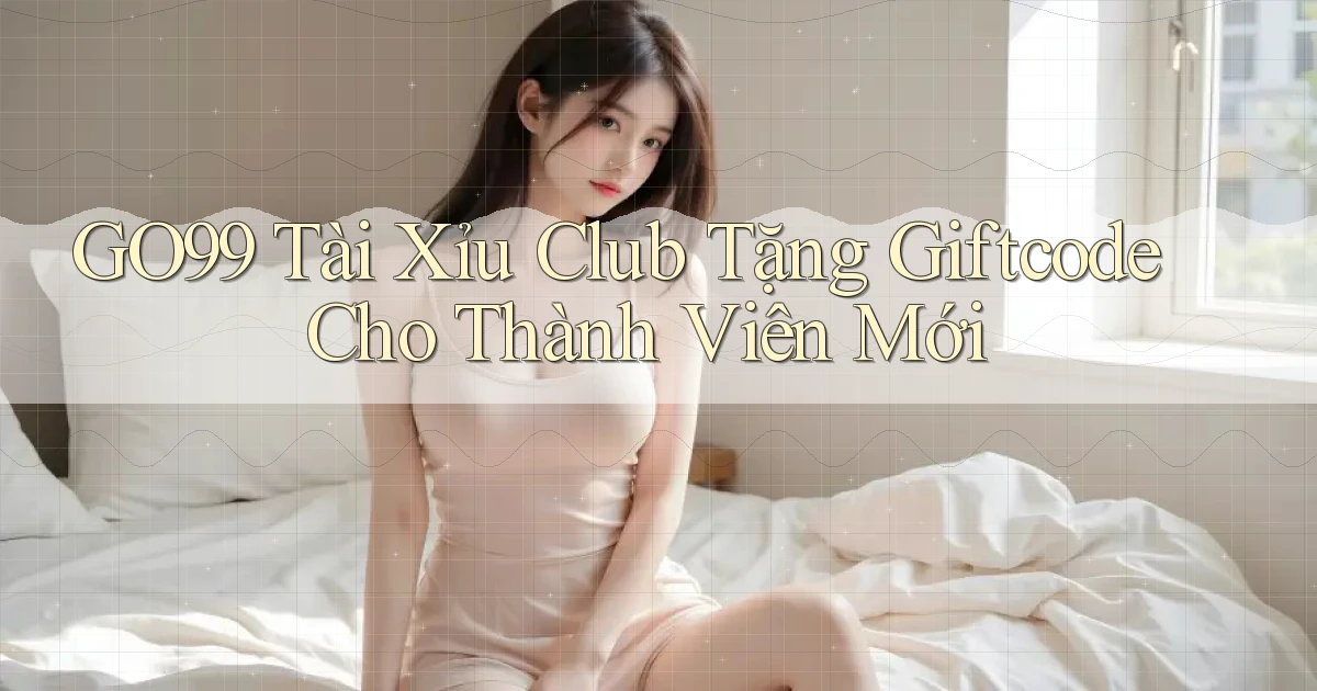 go99  tài xỉu club tặng giftcode cho thành viên mới