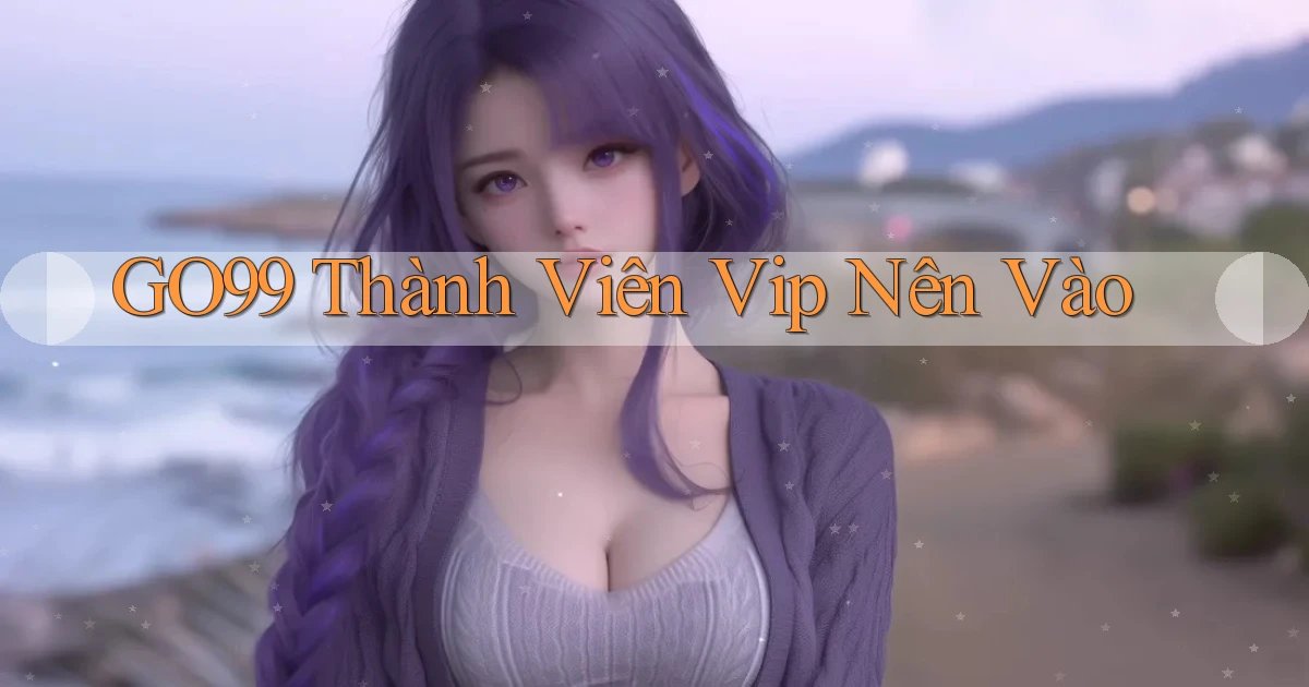 go99 thành viên vip nên vào