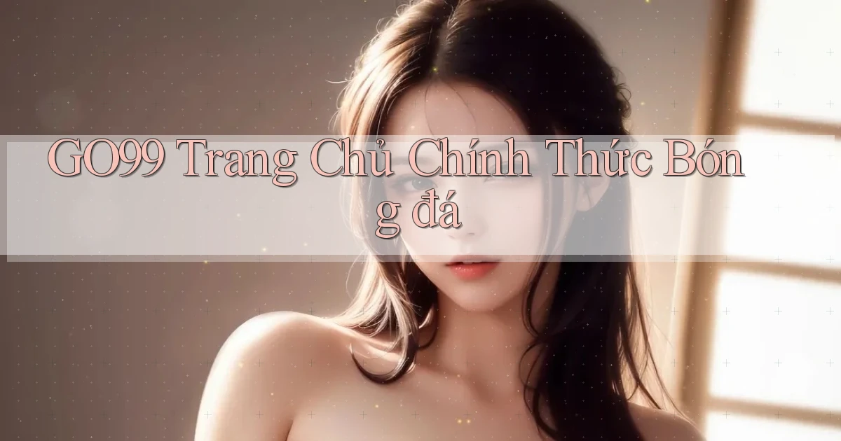 go99  trang chủ chính thức bóng đá
