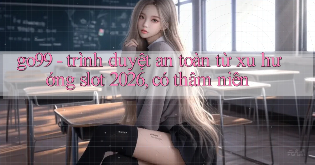 go99   trình duyệt an toàn từ xu hướng slot 2026, có thâm niên