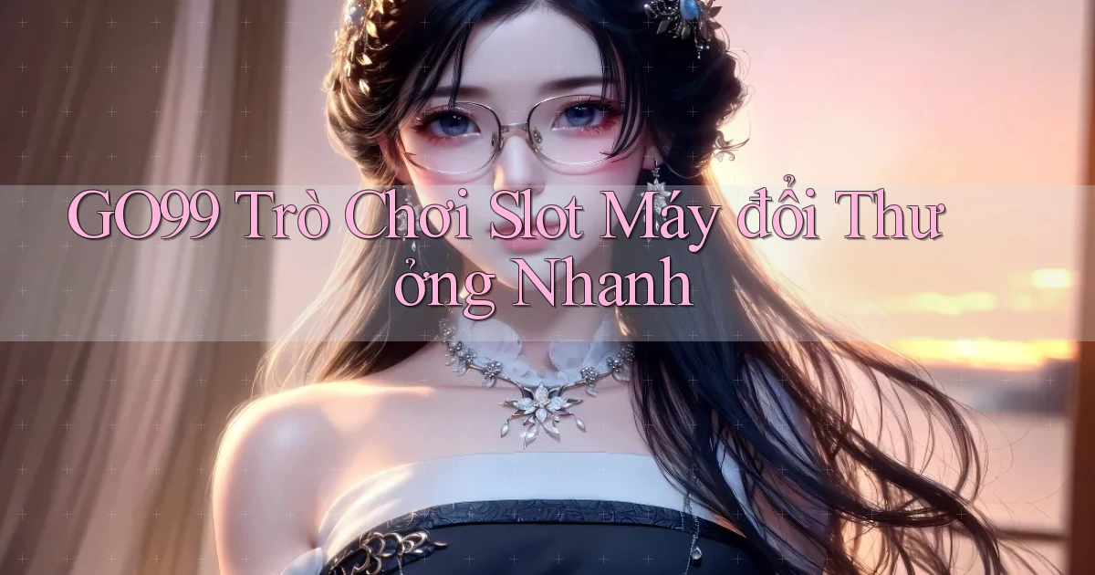 go99  trò chơi slot máy đổi thưởng nhanh