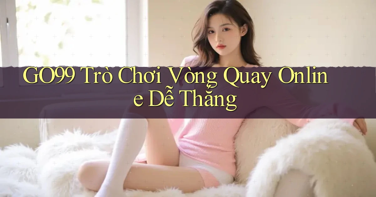 go99  trò chơi vòng quay online dễ thắng