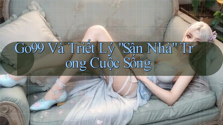 Go99 Và Triết Lý “Sân Nhà” Trong Cuộc Sống Go99 Và Triết Lý “Sân Nhà” Trong Cuộc Sống