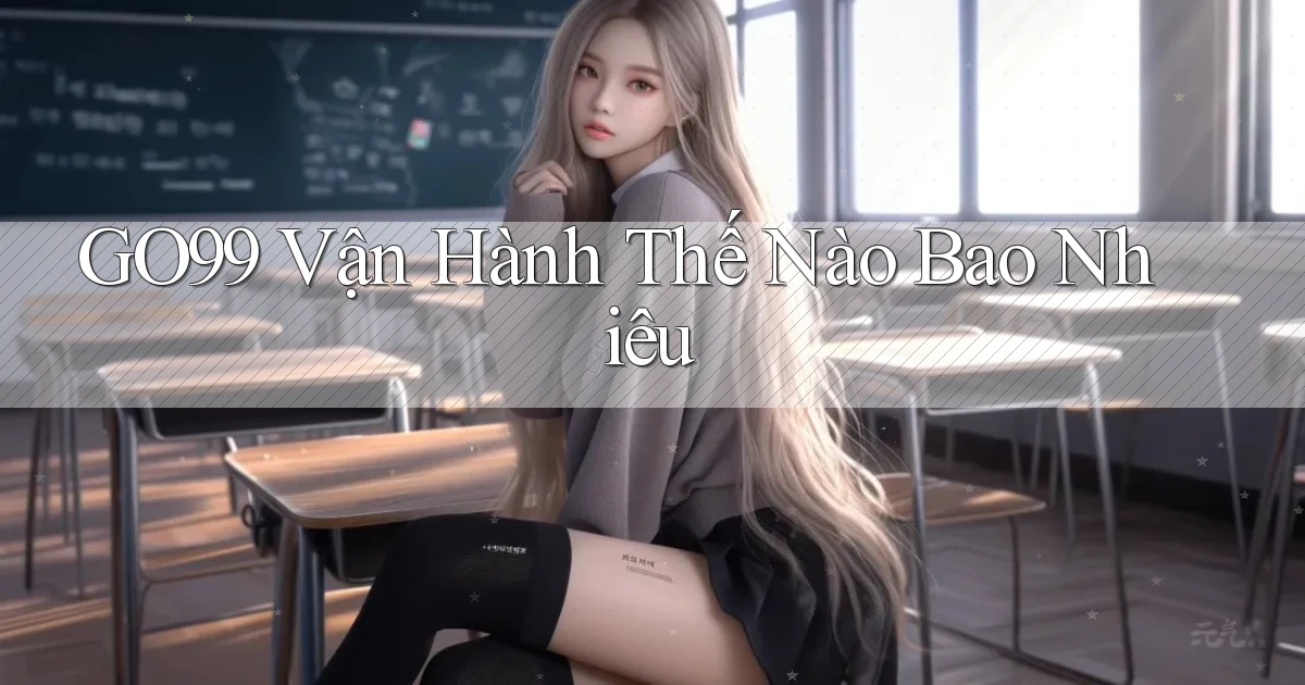 go99 vận hành thế nào bao nhiêu
