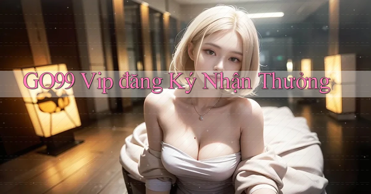 go99  vip đăng ký nhận thưởng
