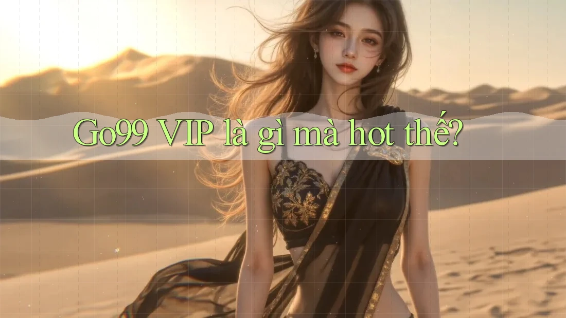 Go99 VIP là gì mà hot thế? Go99 VIP là gì mà hot thế?