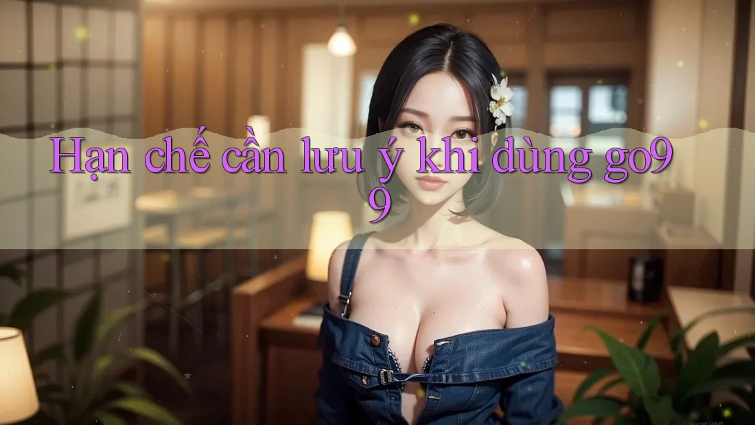 Hạn chế cần lưu ý khi dùng go99