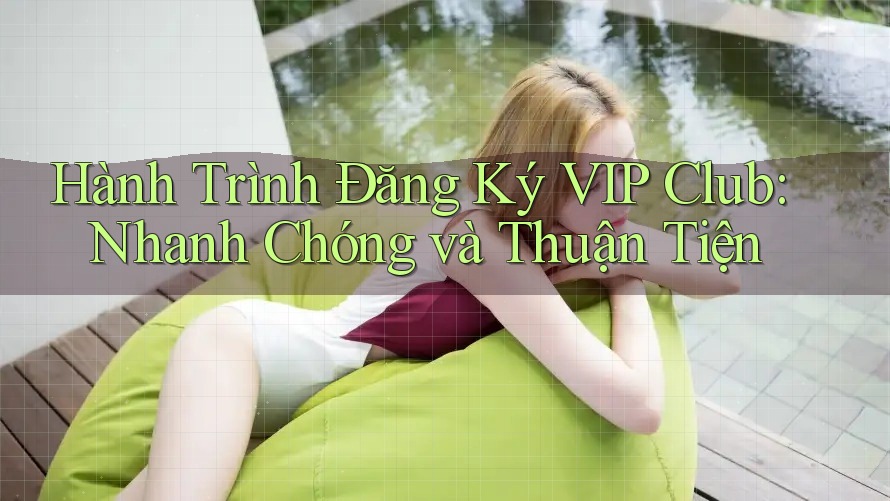 Hành Trình Đăng Ký VIP Club: Nhanh Chóng và Thuận Tiện Hành Trình Đăng Ký VIP Club: Nhanh Chóng và Thuận Tiện