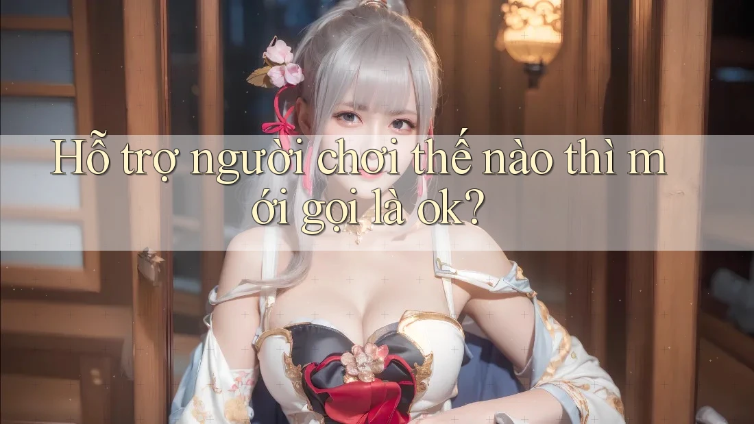 Hỗ trợ người chơi thế nào thì mới gọi là ok?