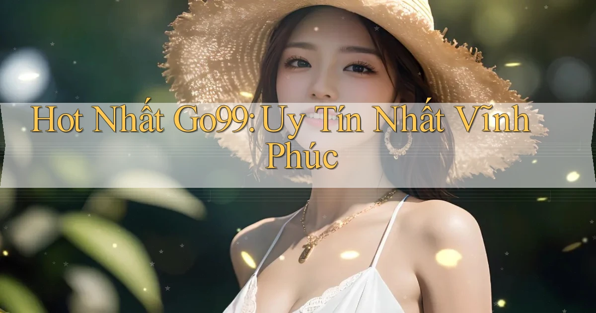 hot nhất go99 uy tín nhất Vĩnh Phúc