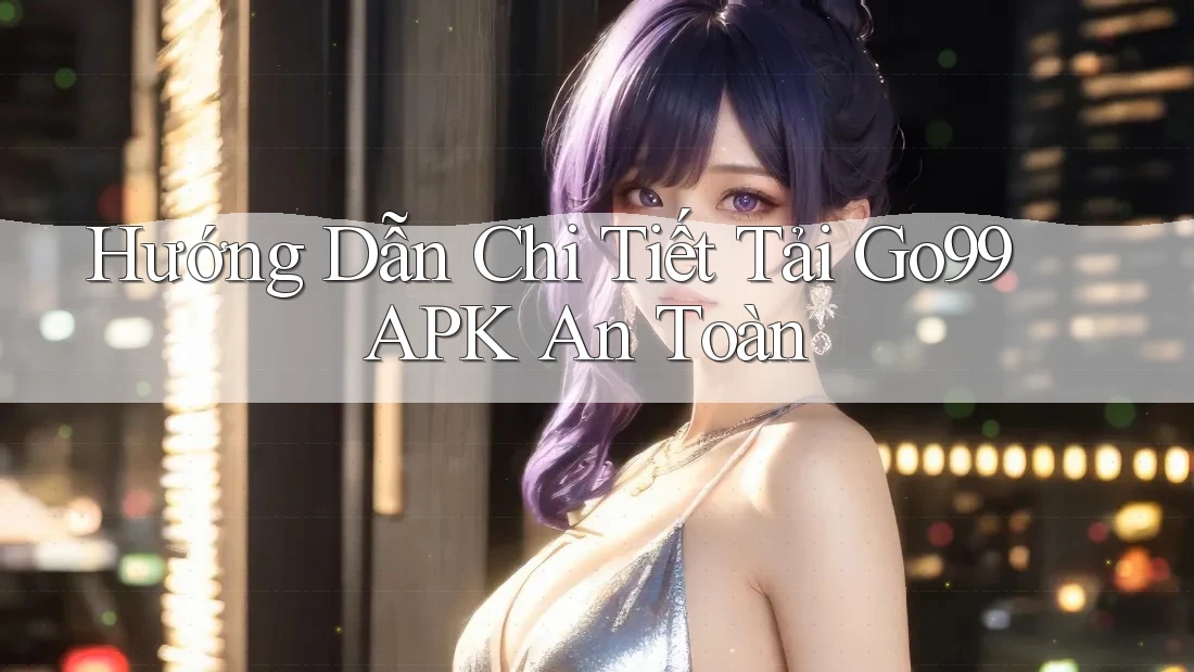Hướng Dẫn Chi Tiết Tải Go99 APK An Toàn Hướng Dẫn Chi Tiết Tải Go99 APK An Toàn