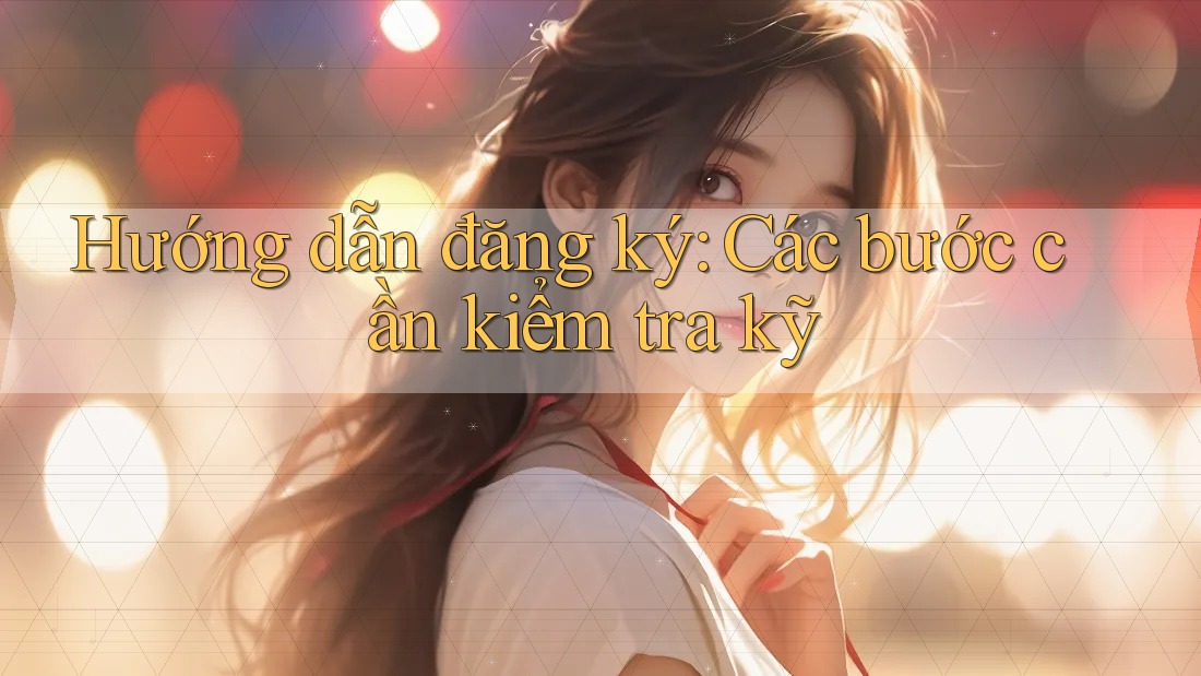 Hướng dẫn đăng ký - Các bước cần kiểm tra kỹ