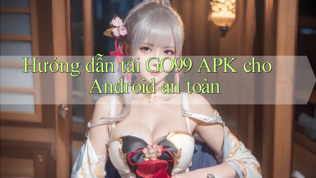 Hướng dẫn tải GO99 APK cho Android an toàn