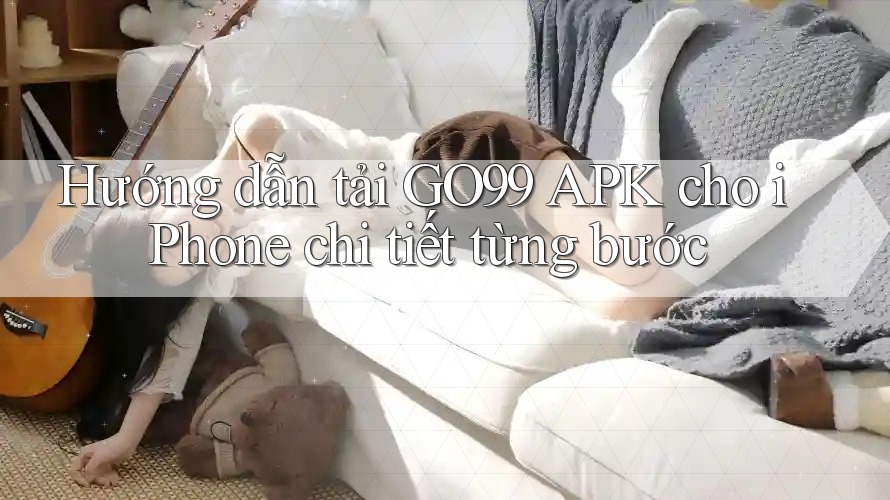 Hướng dẫn tải GO99 APK cho iPhone chi tiết từng bước