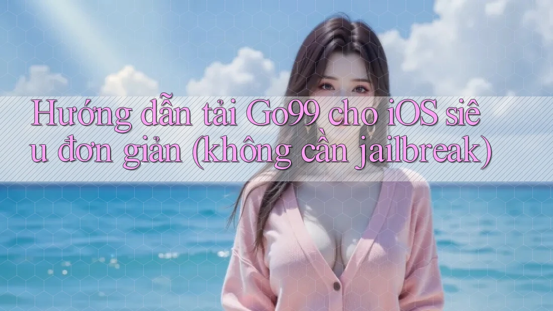 Hướng dẫn tải Go99 cho iOS siêu đơn giản (không cần jailbreak)