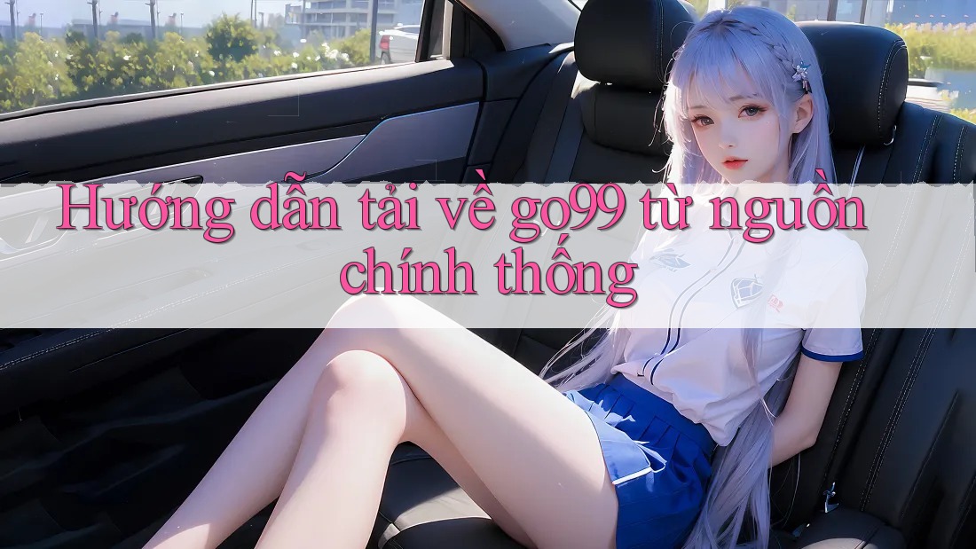 Hướng dẫn tải về go99 từ nguồn chính thống