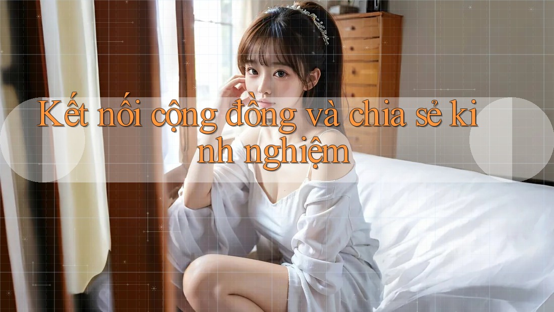 Kết nối cộng đồng và chia sẻ kinh nghiệm