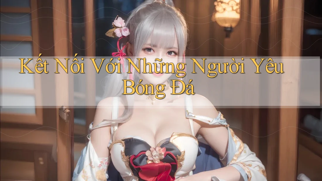 Kết Nối Với Những Người Yêu Bóng Đá