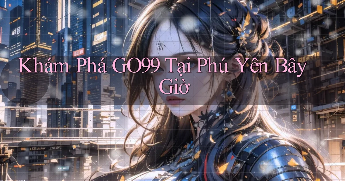 khám phá go99 tại Phú Yên bây giờ