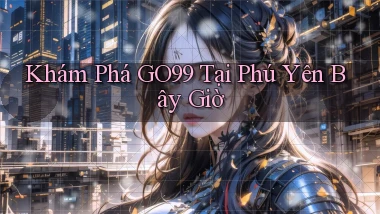 khám phá go99 tại Phú Yên bây giờ