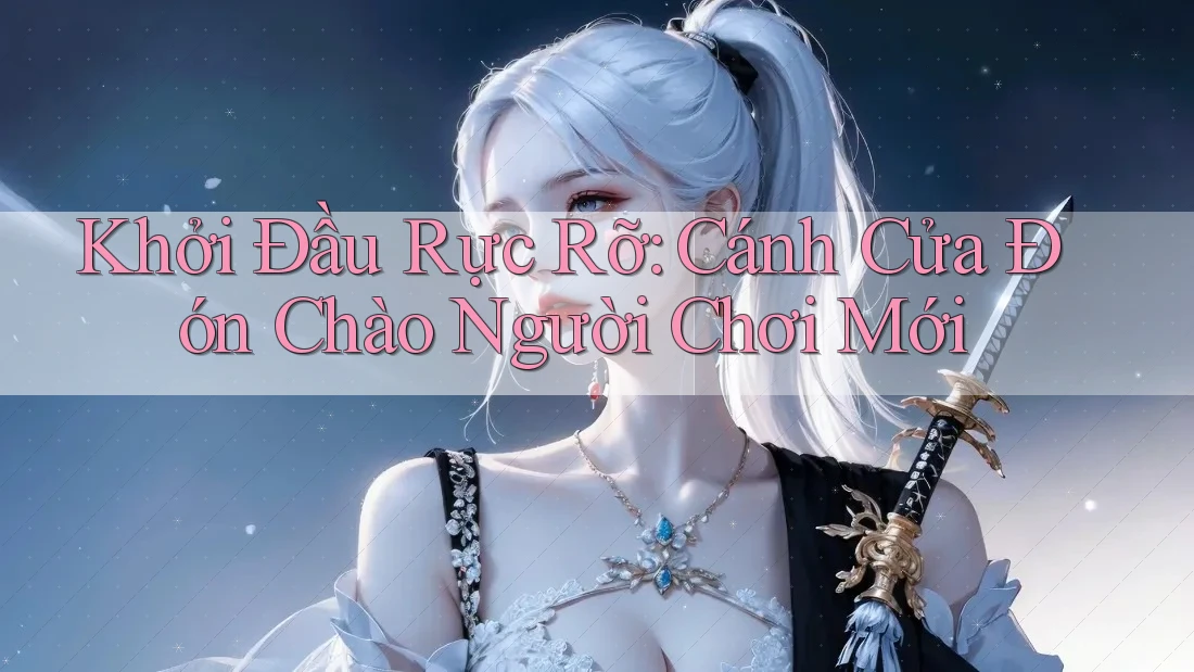 Khởi Đầu Rực Rỡ: Cánh Cửa Đón Chào Người Chơi Mới
