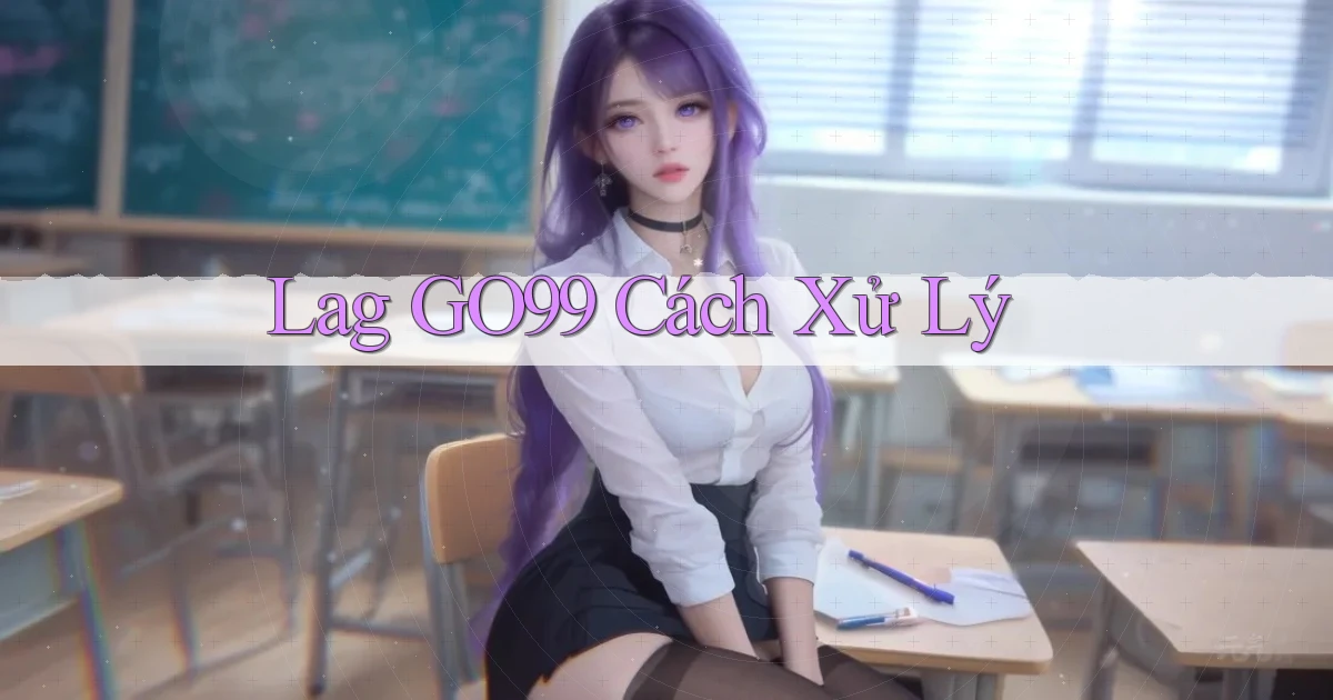 lag go99 cách xử lý