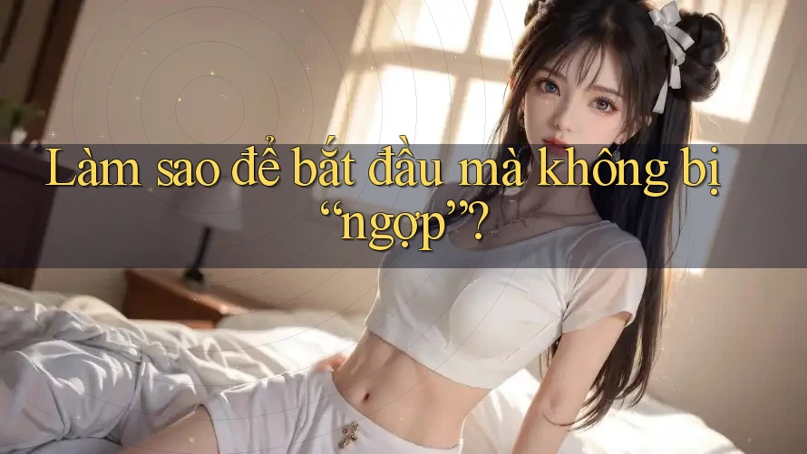 Làm sao để bắt đầu mà không bị “ngợp”?