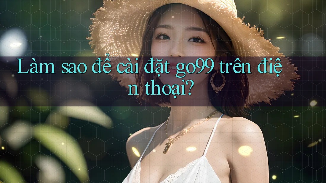 Làm sao để cài đặt go99 trên điện thoại?