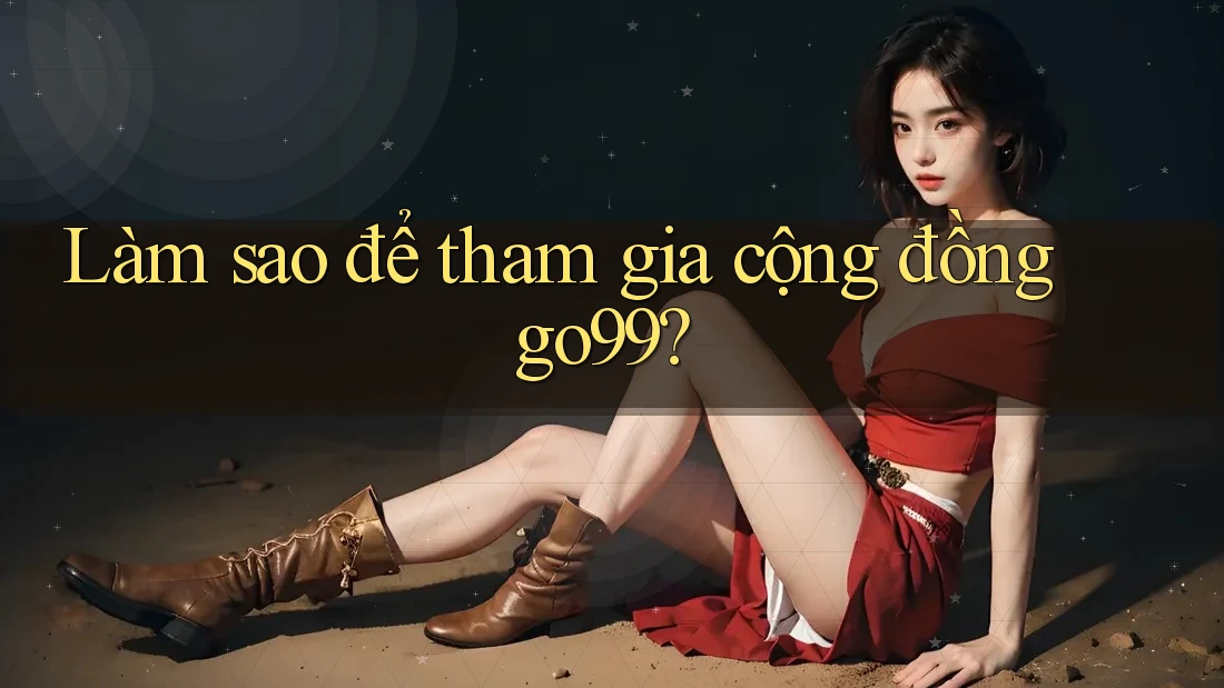 Làm sao để tham gia cộng đồng go99? Làm sao để tham gia cộng đồng go99?