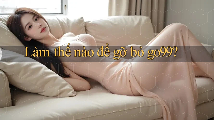 Làm thế nào để gỡ bỏ go99? Làm thế nào để gỡ bỏ go99?