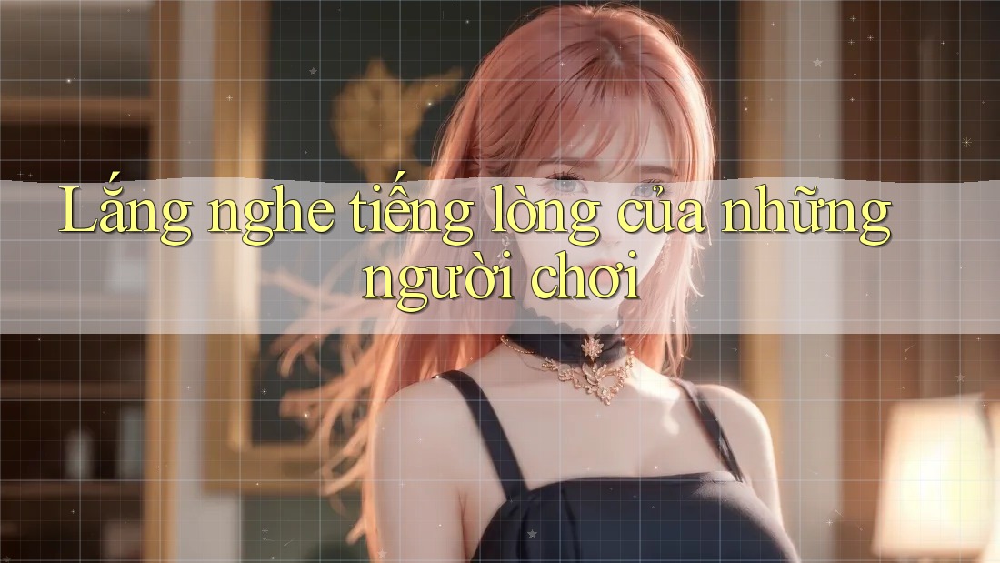 Lắng nghe tiếng lòng của những người chơi Lắng nghe tiếng lòng của những người chơi