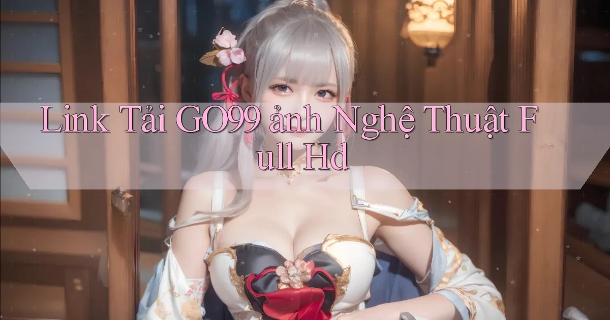 link tải go99 ảnh nghệ thuật full hd