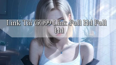 link tải go99 link full hd full hd