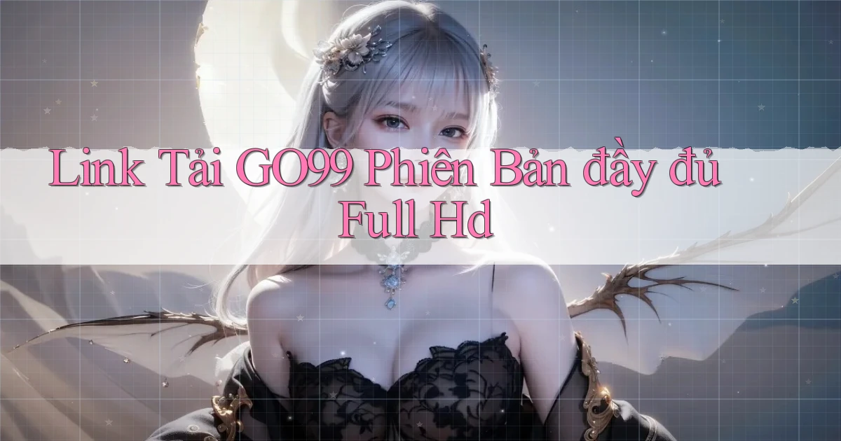 link tải go99 phiên bản đầy đủ full hd